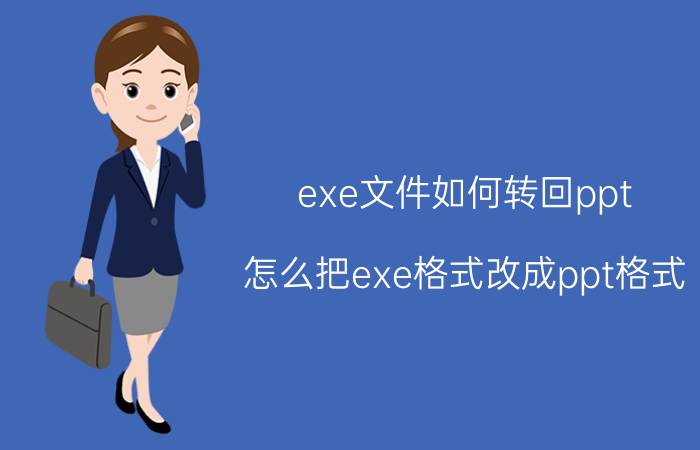 exe文件如何转回ppt 怎么把exe格式改成ppt格式？